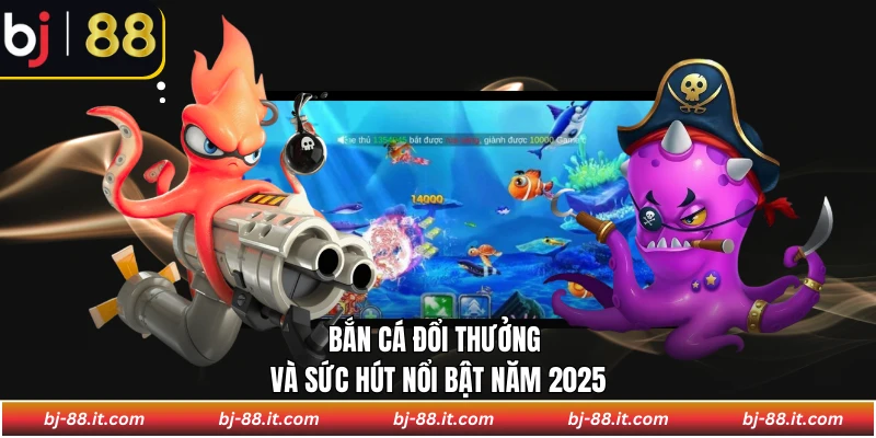 Bắn cá đổi thưởng và sức hút nổi bật năm 2026