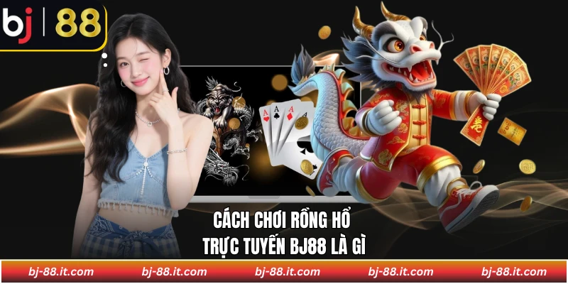 Cách chơi rồng hổ trực tuyến BJ88 là gì