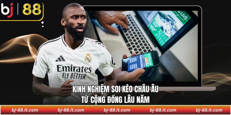 Kinh nghiệm soi kèo châu Âu từ cộng đồng lâu năm