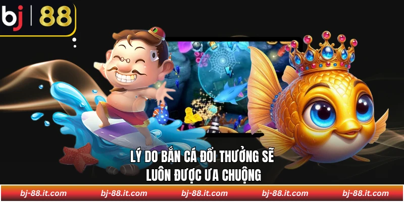 Lý do bắn cá đổi thưởng sẽ luôn được ưa chuộng