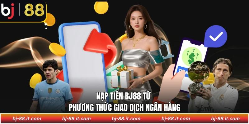 Nạp tiền BJ88 từ phương thức giao dịch ngân hàng