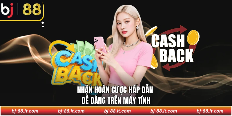 Nhận hoàn cược hấp dẫn dễ dàng trên máy tính