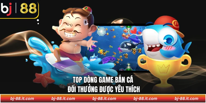Top dòng game bắn cá đổi thưởng được yêu thích