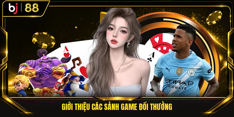 Giới thiệu các sảnh game đổi thưởng