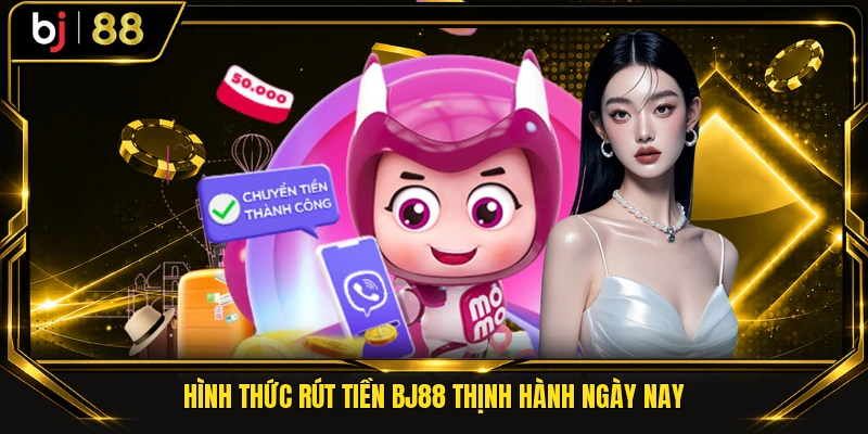 Hình thức rút tiền BJ88 thịnh hành ngày nay