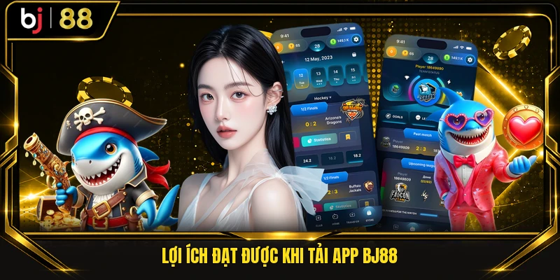 Lợi ích đạt được khi tải app BJ88