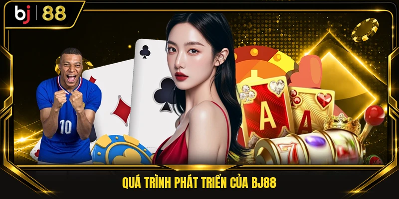 Quá trình phát triển của BJ88
