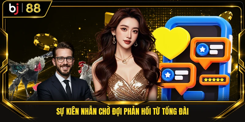 Sự kiên nhẫn chờ đợi phản hồi từ tổng đài